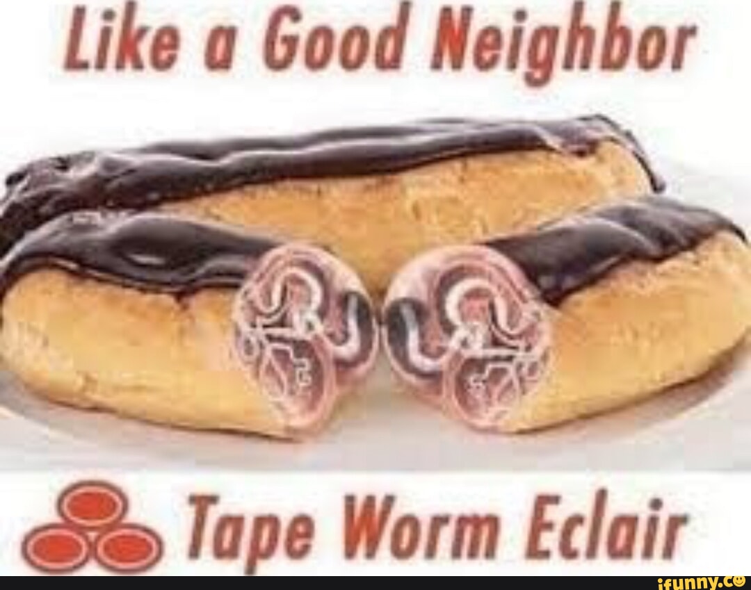 Like a good neighbor tapeworm eclair