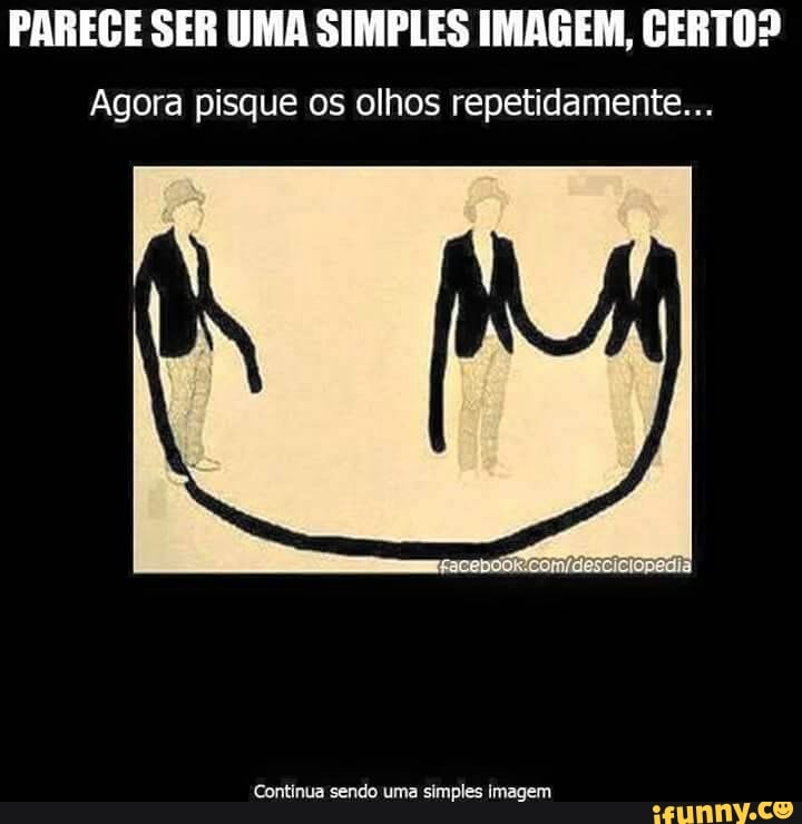PAREGE SER UMA SIMPLES IMAGEM, CERTO?
Agora pisque os olhos repetidamente...
simples imagem