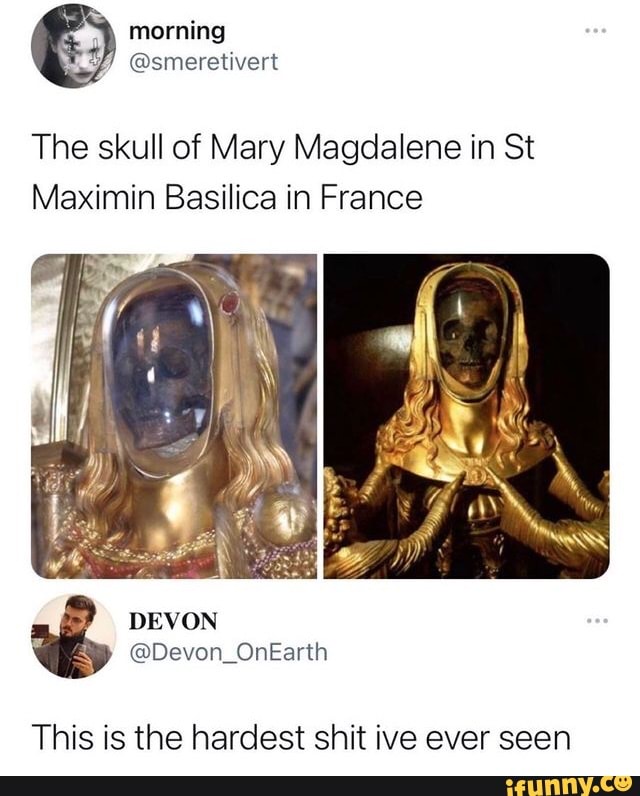 morning
@smeretivert
The skull of Mary Magdalene in St
Maxi min Basilica in France
This is the hardest shit ive ever seen