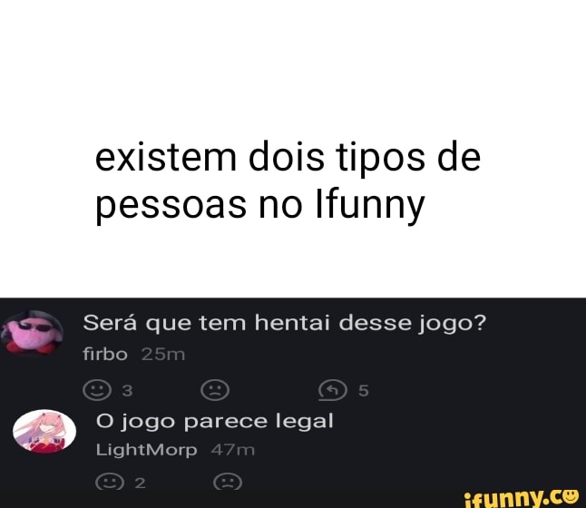 existem dois tipos de pessoas no Ifunny
Sera que tem benta desse Jogo?
firbo
jogo parece legal
LightMorp 471