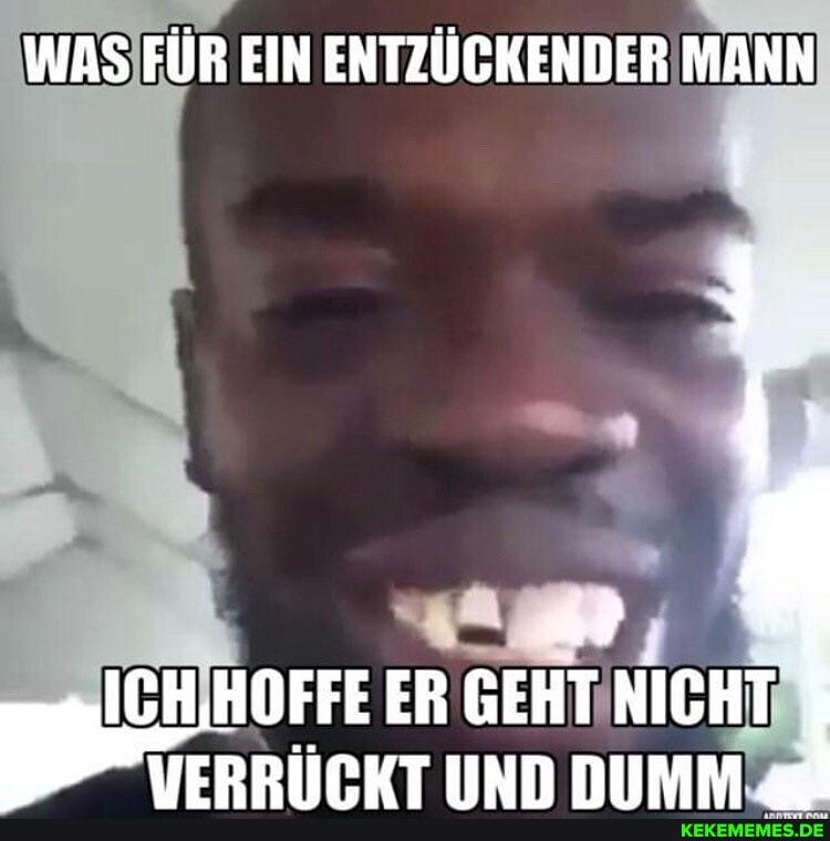WAS FÜR EIN ENTZÜCKENDER MANN
ICH HOFFE ER GEHT NICHT INn nDIMM