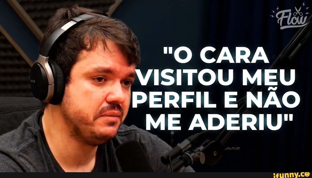 "O CARA
"VISITOU MEU PERFIL E NÃO ME ADERIU"