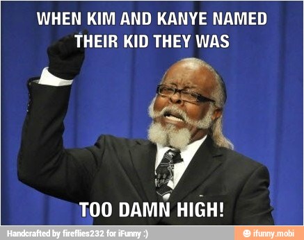 WHEN KIM AND KANYE NAMED
THEIR KID THEY WAS
7
TOO
DAMN HIGH!