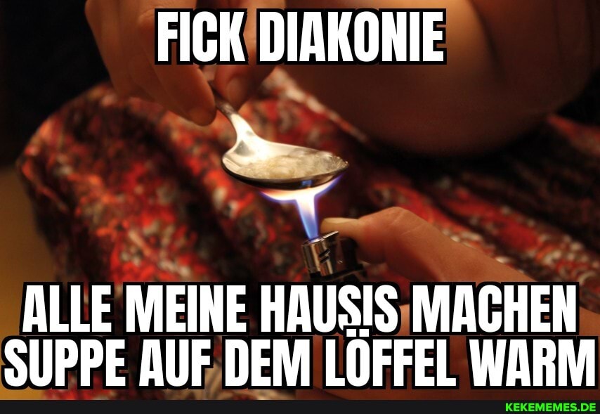 FIGK DIAKONIE
ALLE MEINE HAUSIS MACHEN SIPPE AUF DEM LOFFEL WARM