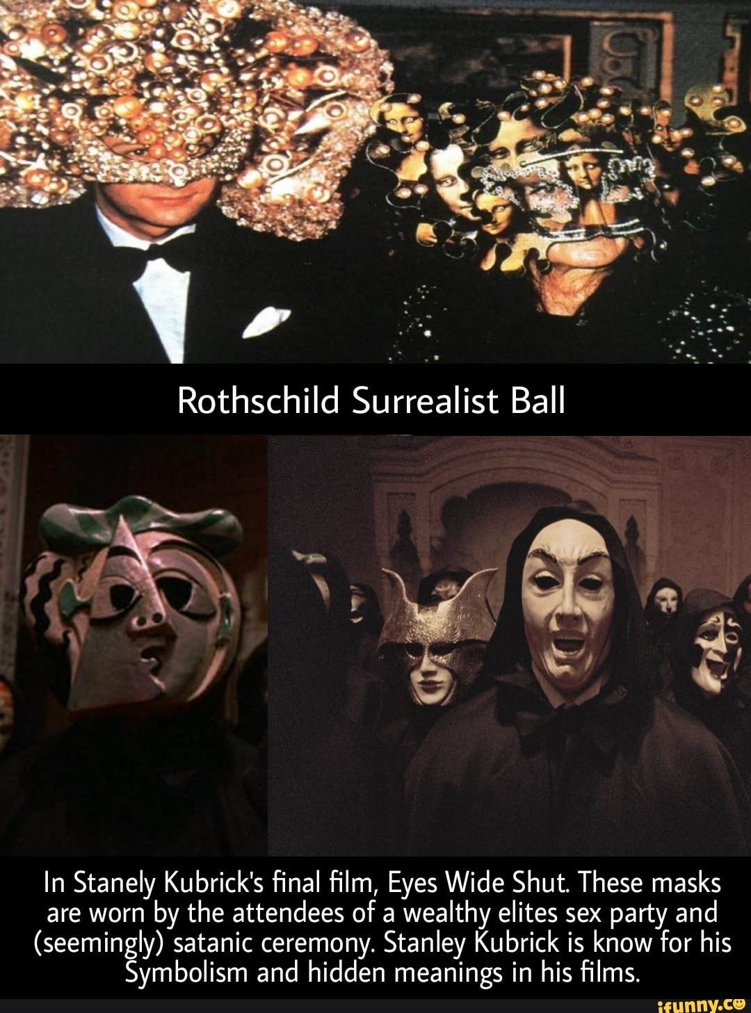 Rothschild Surrealist Ball In Stanely Kubrick's final film, Eyes Wide Shut.  These masks are worn by