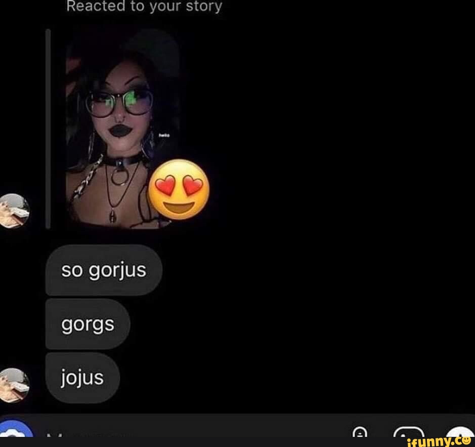 Reacted to your story so gorjus jojus iFunny