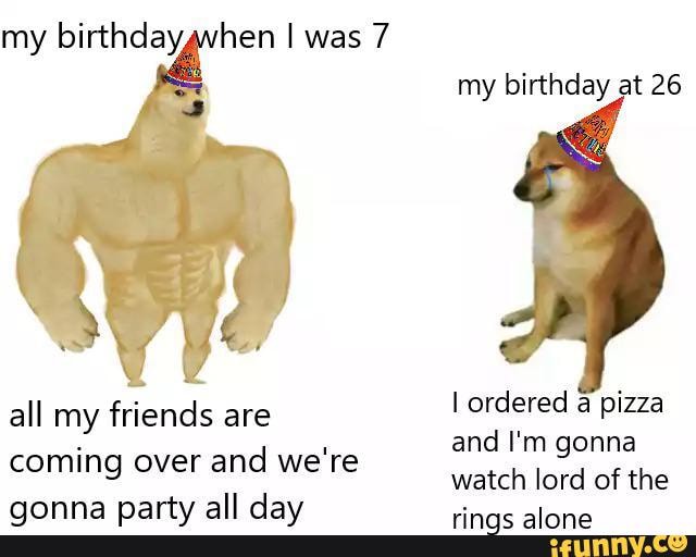 all my
friends are
lordered a pizza
and I'm gonna
coming over
and we're
watch lord of the
gonna party all day rings alone