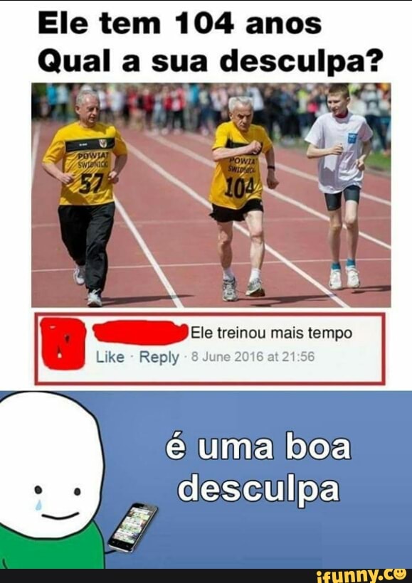 Ele tem 104 anos
o
d
DO Ele treinou mais tempo
Like
Reply
8 June 2016 at 21:56
é uma boa
e
desculpa
AUS