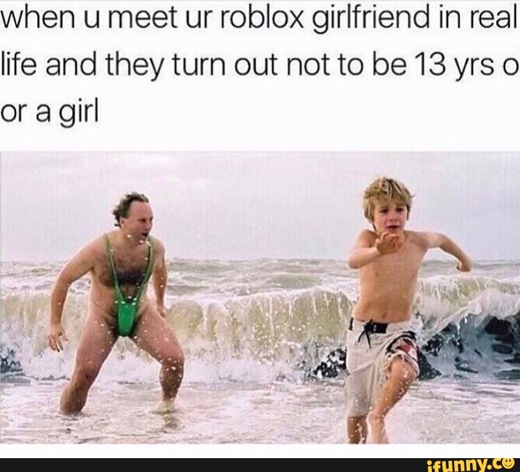When You Meet Your 13 Year Old Roblox Girlfriend In Real Life But