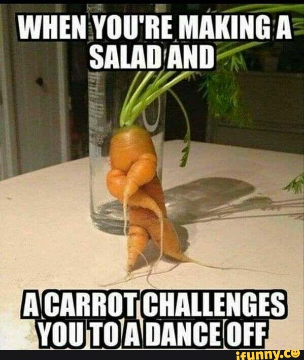 WHEN YOU'RE MAKING A SALAD AND A CARROT CHALLENGES YOU TOA DANGE OFF -  iFunny