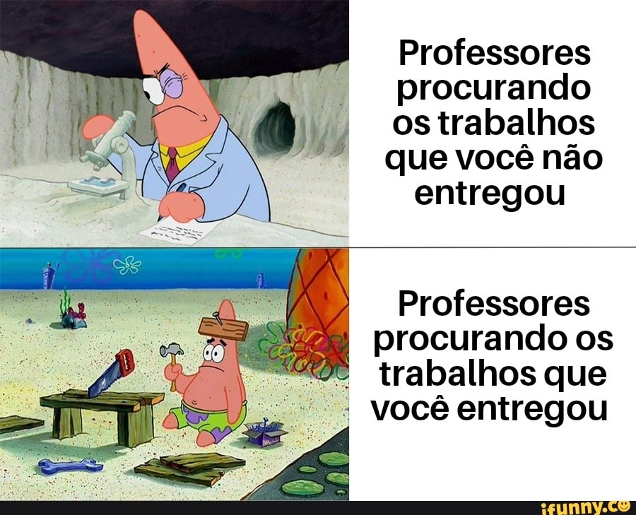 Professores
procurando
os trabalhos
que você não
entregou
Professores
procurando os
trabalhos que você entregou