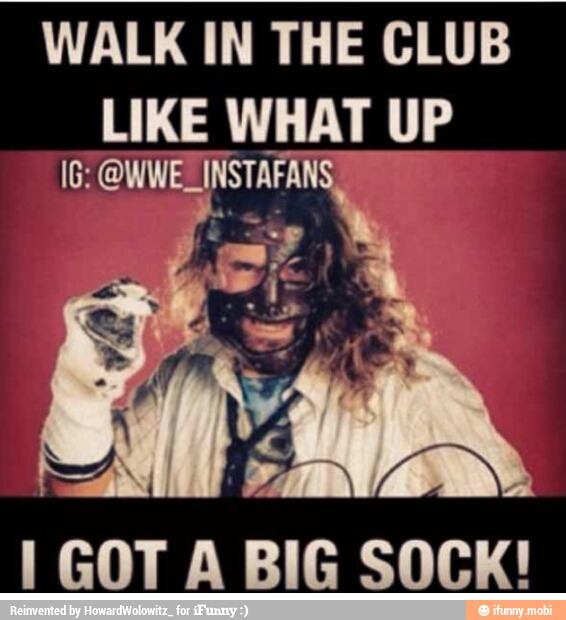 WALK IN THE CLUB
LIKE WHAT id
I GOT A BIG
SOCK!