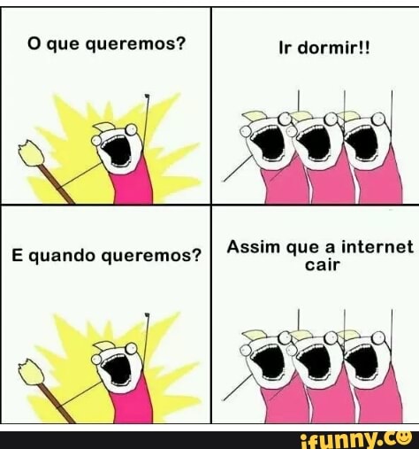 O que queremos? Ir dormir!!
[UCA Rai
cair
E quando queremos?
I
Assim q