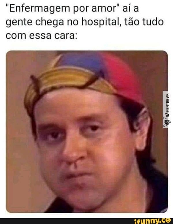 "Enfermagem por amor" aí a gente chega no hospital, tão tudo com essa cara: