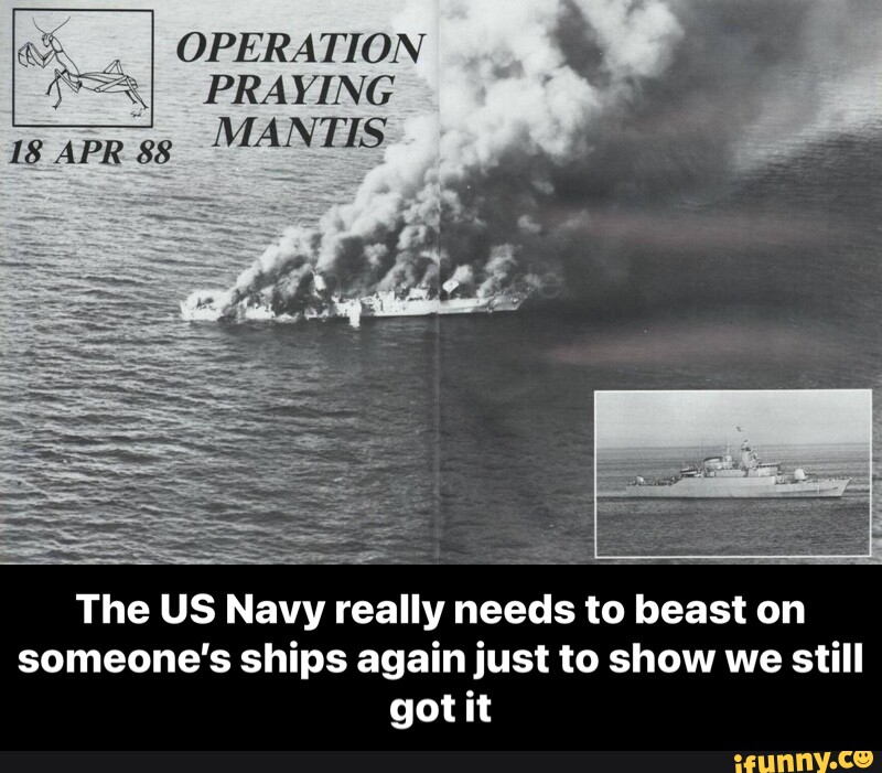 OPERATION PRAYING MANTIS 18 APR The US Navy really needs to beast on ...