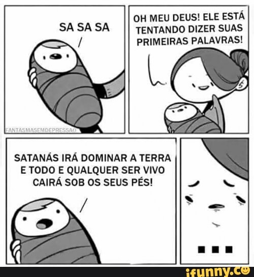 OH MEU DEUS! ELE ESTÁ
TENTANDO DIZER SUAS
PRIMEIRAS PALAVRAS!
SATANÁS IRÁ DOMINAR A TERRA
E TODO E QUALQUER SER VIVO
CAIRÁ SOB OS SEUS PÉS!