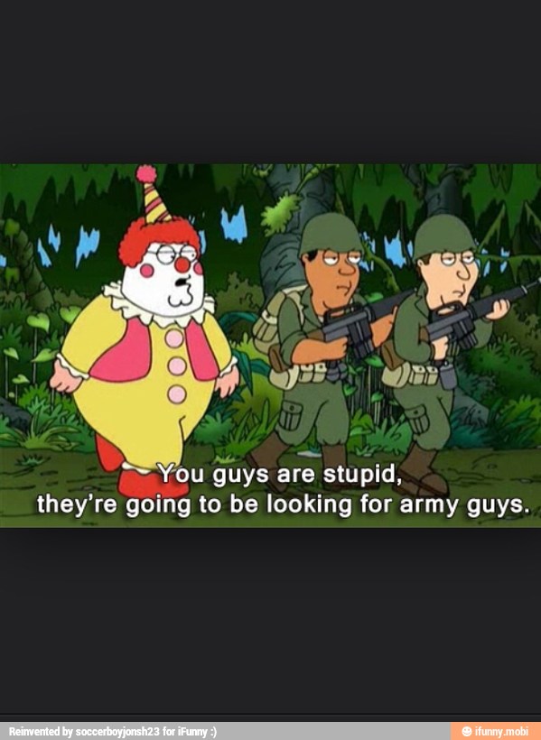 You guys are
stupid,
they're going to be looking for army guys.