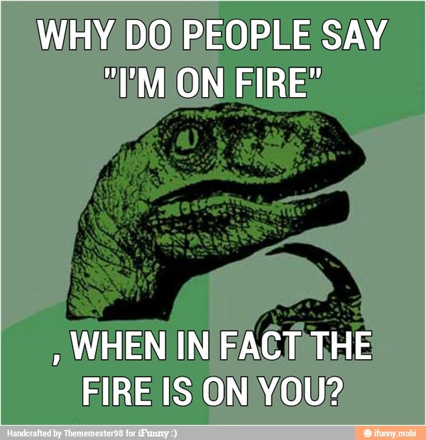 WHEN INIFACÍTHE
FIRE IS ON YOU?