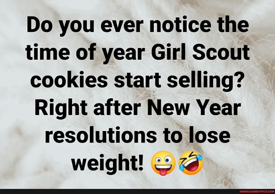 Do you ever notice the time of year Girl Scout cookies start selling?
Right after New Year resolutions to lose weight!