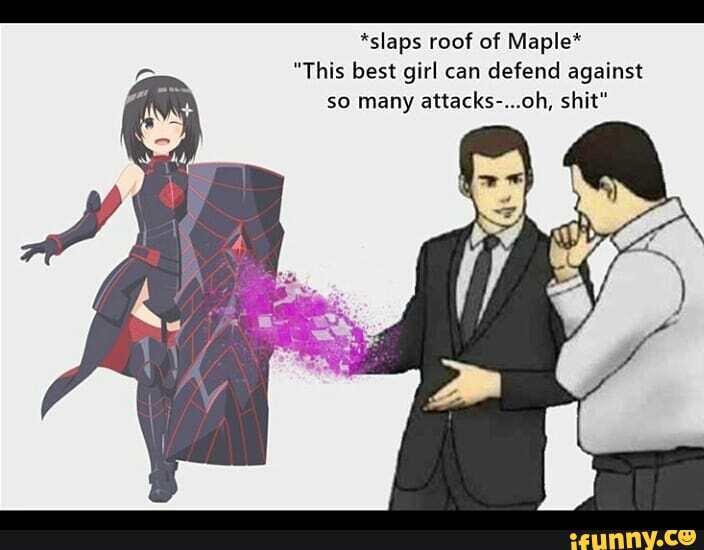 *slaps roof of Maple*
"This best girl can defend against so many attacks-...oh, shit"
