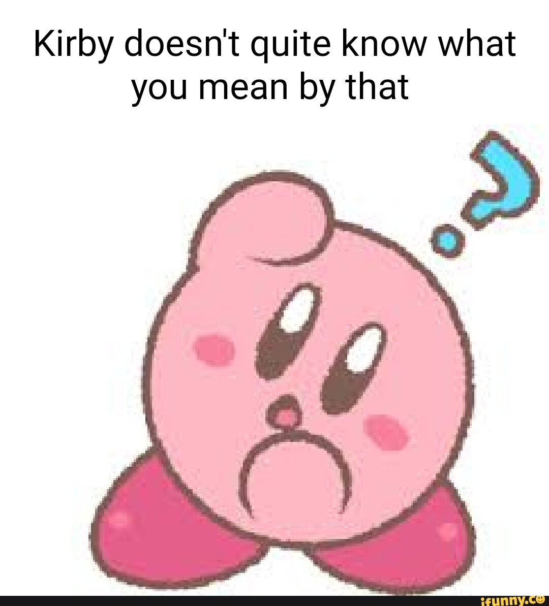 Kirby doesn't quite know what you mean by that - iFunny