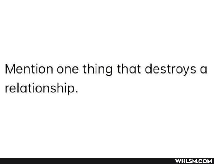 Mention one thing that destroys a relationship.