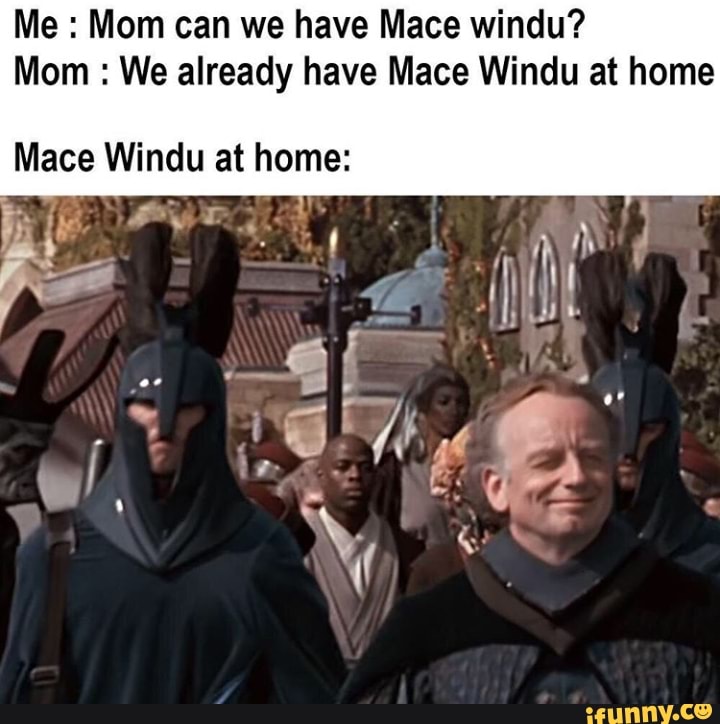 Me Mom can we have Mace windu?
Mom We already have Mace Windu at home
Mace Windu at hrs