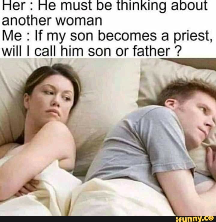 Her He Must Be Thinking About Another Woman Me If My Son Becomes A Priest Will I Call Him Son Or Father