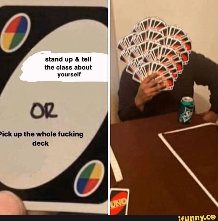 stand up
the class about
yourself
OR
ick up the whole fucking
deck