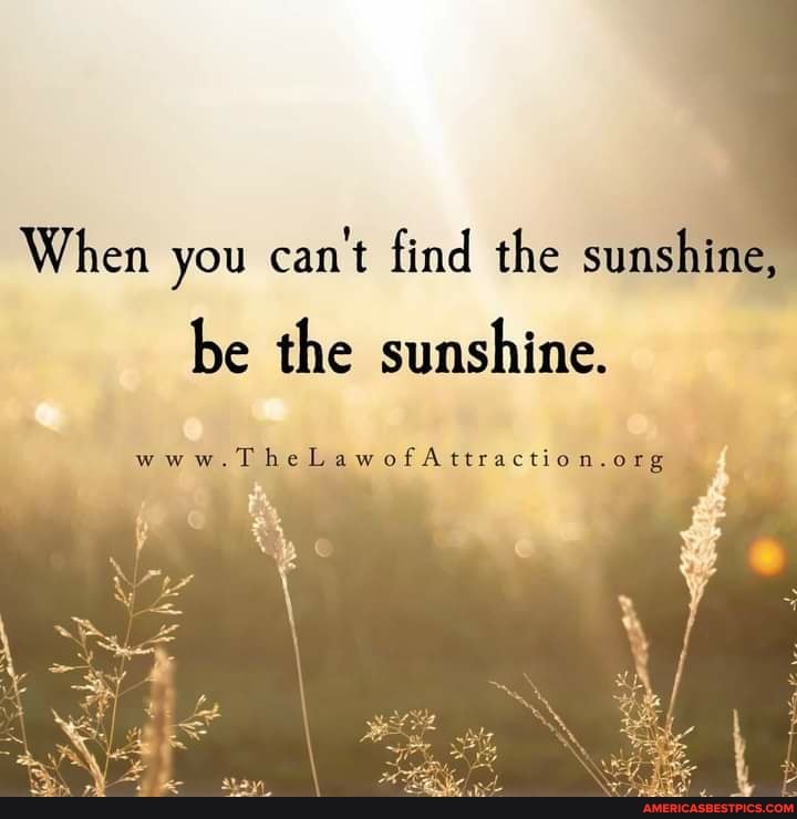 When you can't find the sunshine, be the sunshine. www. - America’s ...