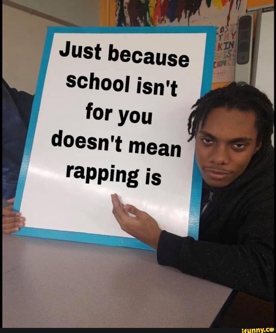 Just because
School isn't for you doesn't mean
rapping is