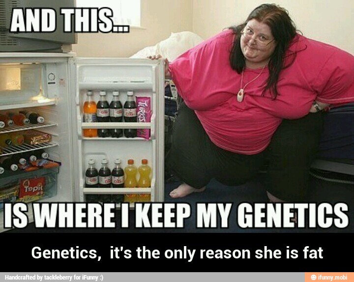 GENETICS Genetics, it's the only reason she is fat - Genetics, it&apos...