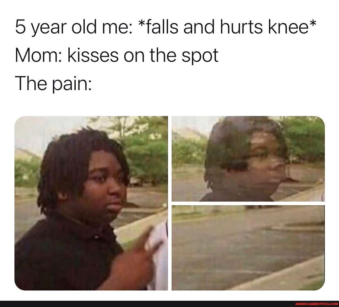 5 year old me: *falls and hurts knee*
Mom: kisses on the spot
The pain: