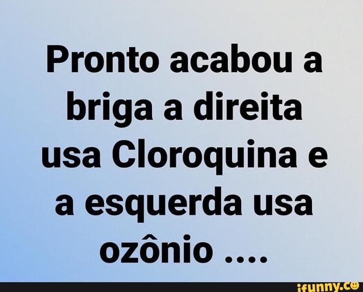 Pronto acabou a briga a direita usa Cloroquina e a esquerda usa ozônio
