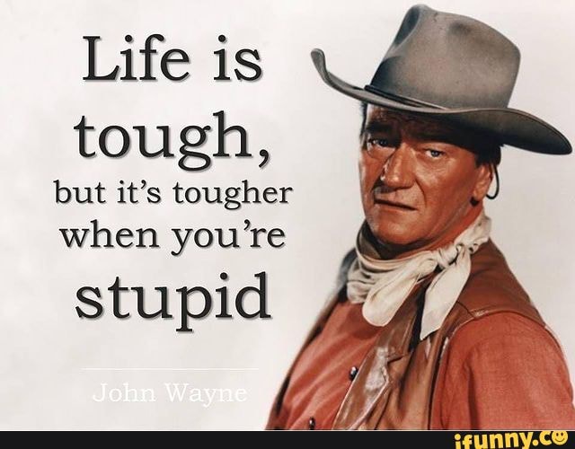 Life is tough, but it's tougher when you're stupid John Wayne - iFunny