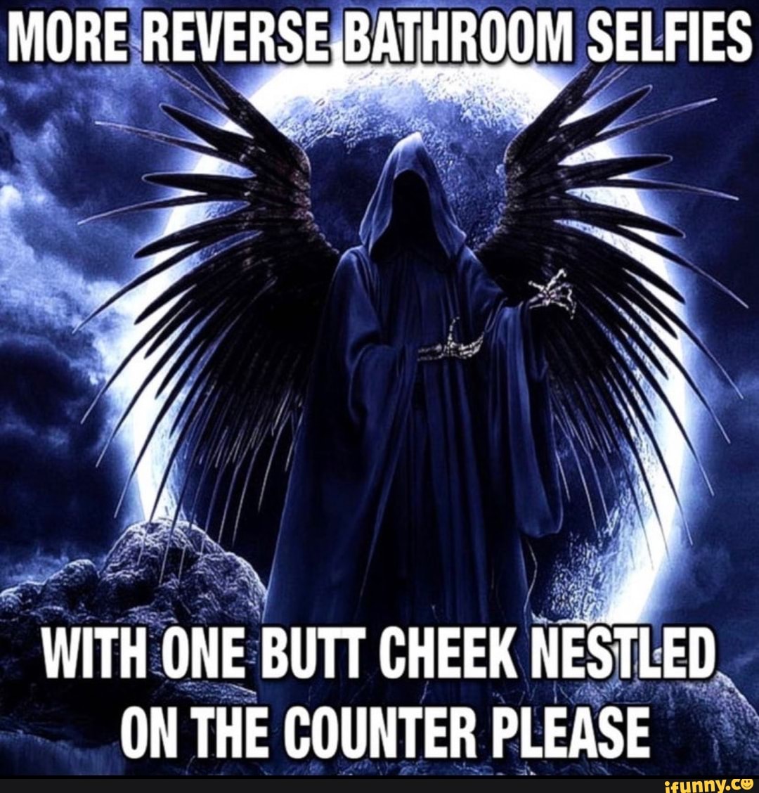 More Reverse Bathroom Selfies With One Butt Cheek Nestled On The Counter Please Ifunny