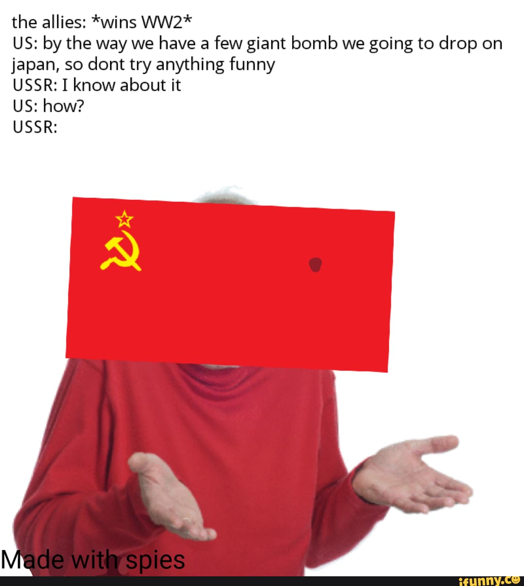 the allies: *wins WW2*
US: by the way we have a few giant bomb we going to drop on
japan, so dont try anything funny
USSR: I know about it
USSR: