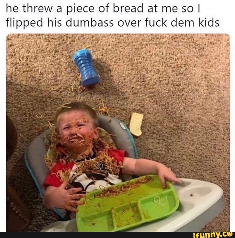 he threw a piece of bread at me so I
flipped hits dumbass over ques dem kids.