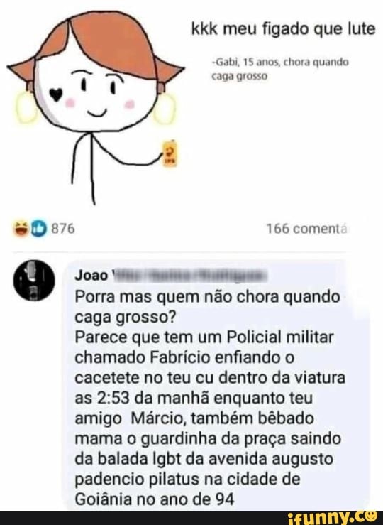 kkk meu figado que lute
Gabi, 15 anos, chora quando caga grosso
166 comem
Joao
Porra mas quem não chora quando caga grosso?
Parece que tem um Policial militar chamado Fabrício enfiando o cacetete no teu cu dentro da viatura as da manhã enquanto teu amigo Márcio, também bêbado mama o guardinha da praça saindo da balada Igbt da avenida augusto padencio pilatus na cidade de
Goiânia no ano de 94