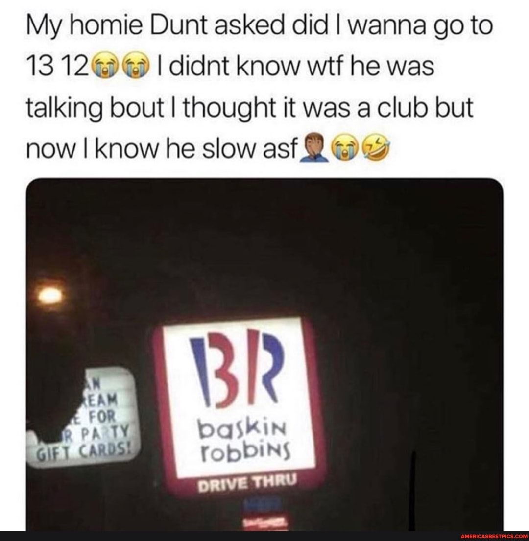 My homie Dunt asked did I wanna go to
13 12 I didnt know wtf he was talking bout I thought it was a club but now I know he slow asf
jog