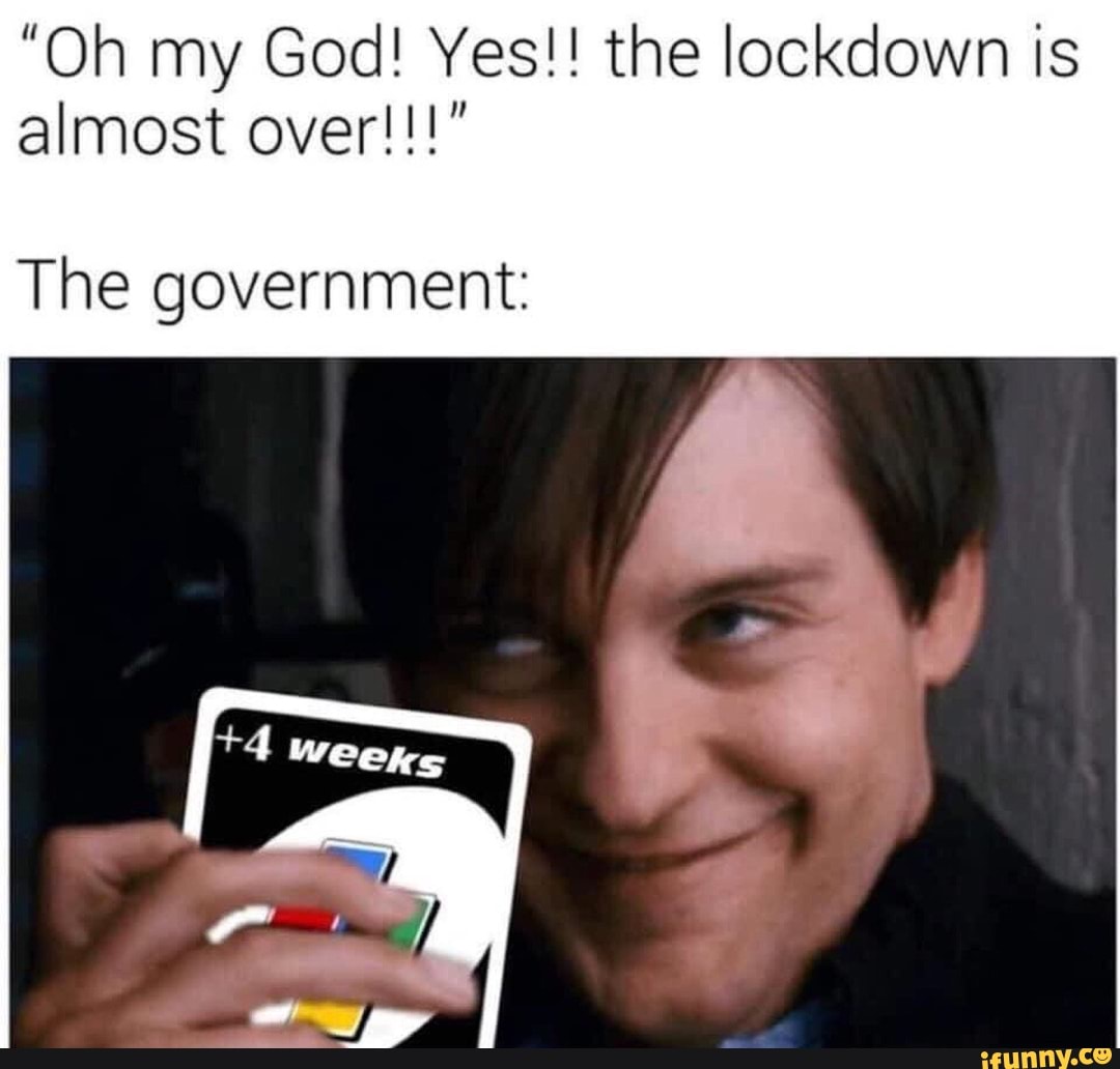 "Oh my God! Yes!! the lockdown is
The government: