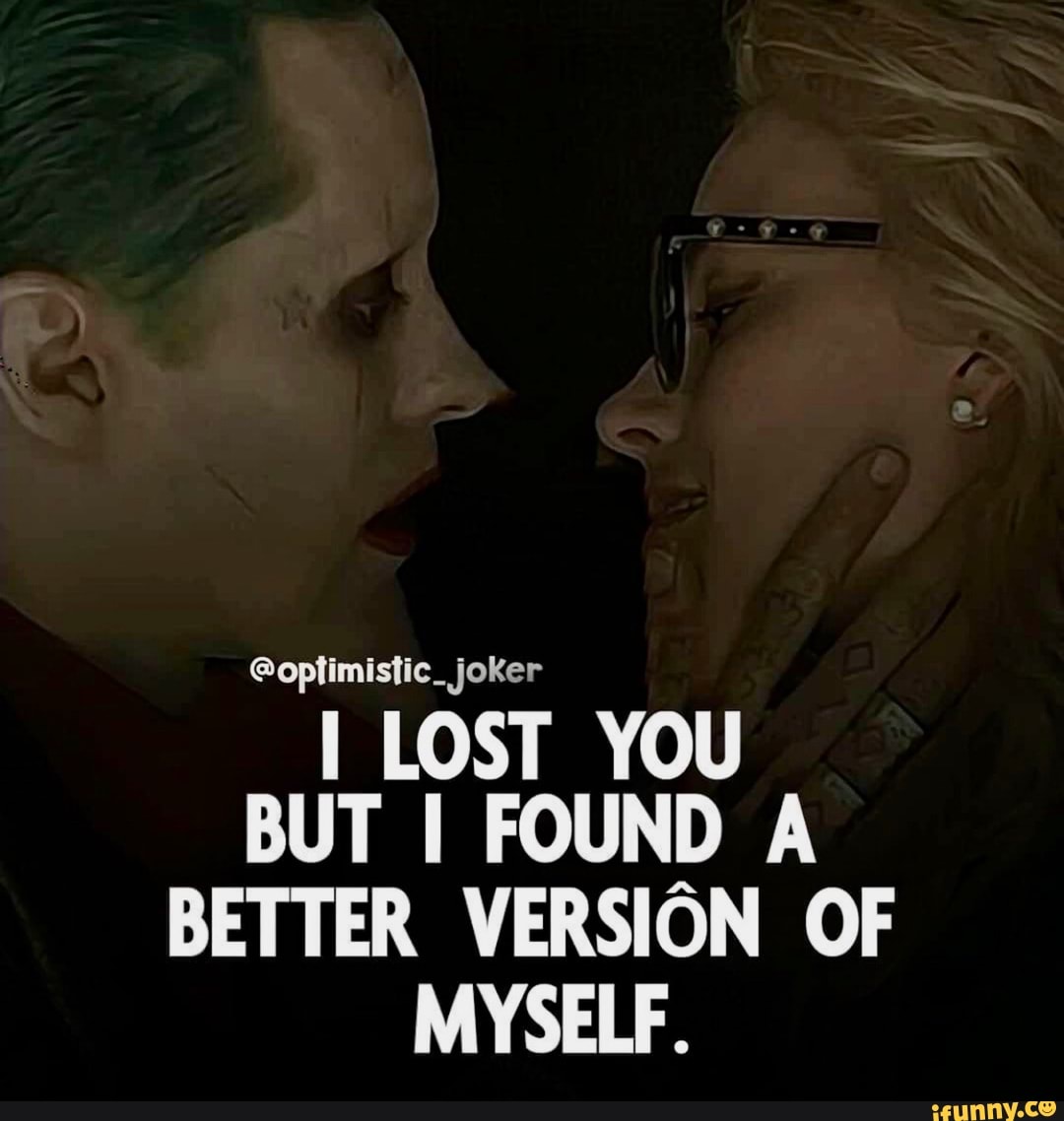 I LOST YOU
BUT I FOUND A
BETTER VERSION OF
MYSELF.