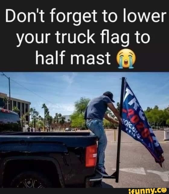 Don't forget to lower your truck flag to half mast - iFunny