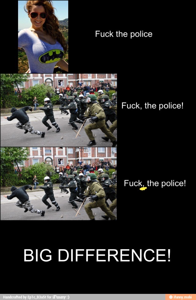 Fuck the police
BIG DIFFERENCE!