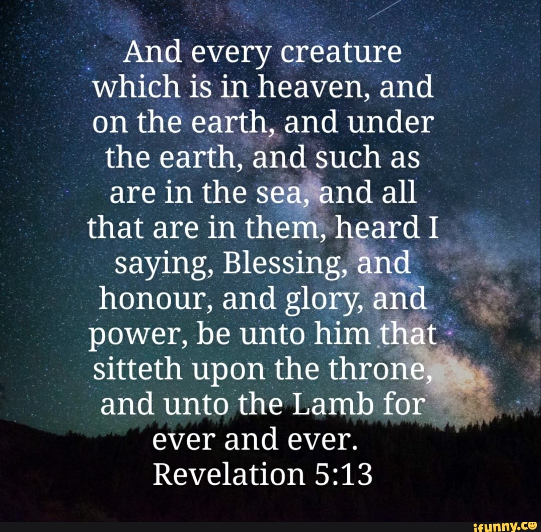 And every creature which is in heaven, and on the earth, and under the ...