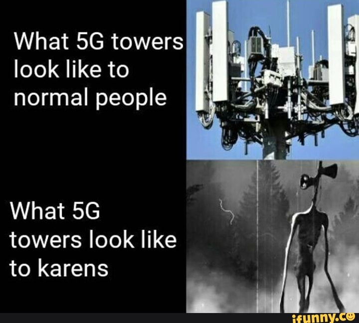i
look like to I A
normal people
What 5G
towers look like
to karens