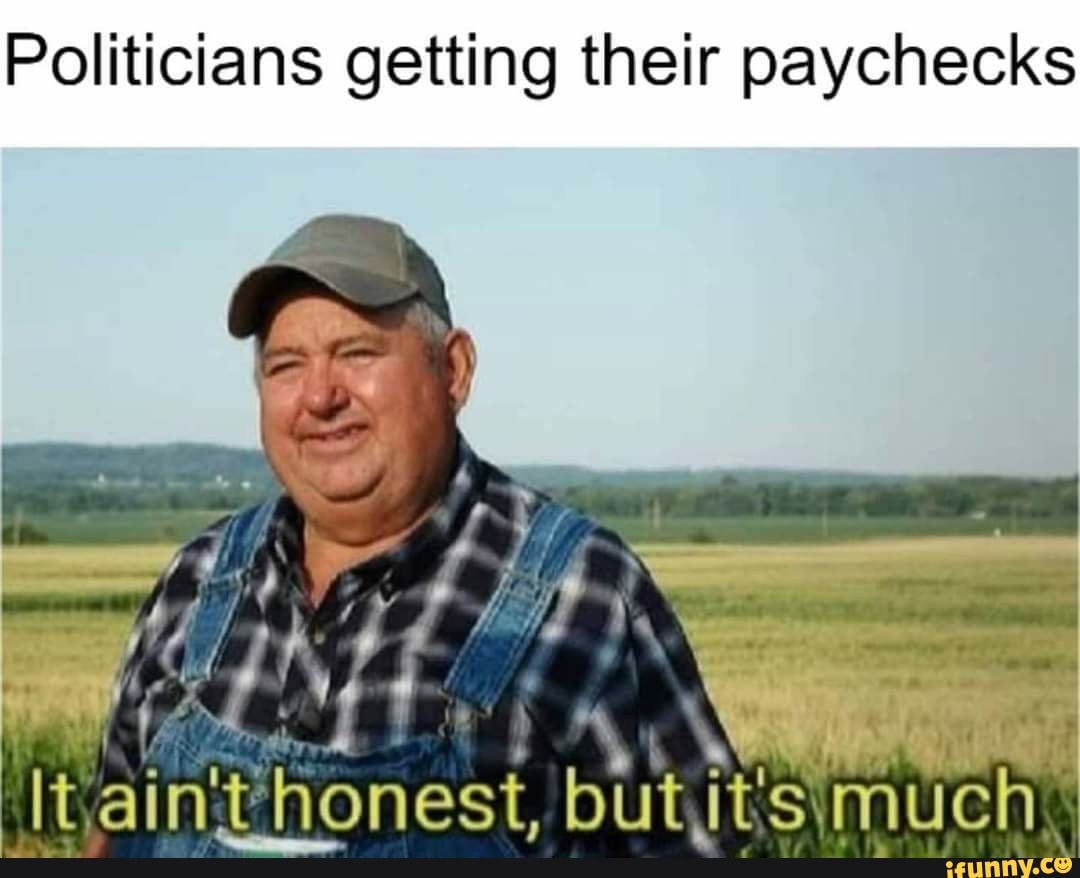 Politicians getting their paychecks
Lr
AN \ it ain't honest, but it