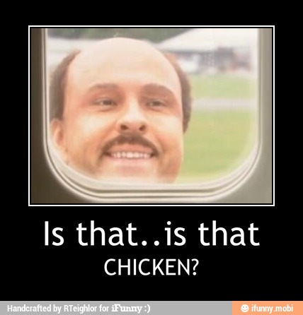 Is that..is that
CHICKEN? - Is that..is that
CHICKEN?