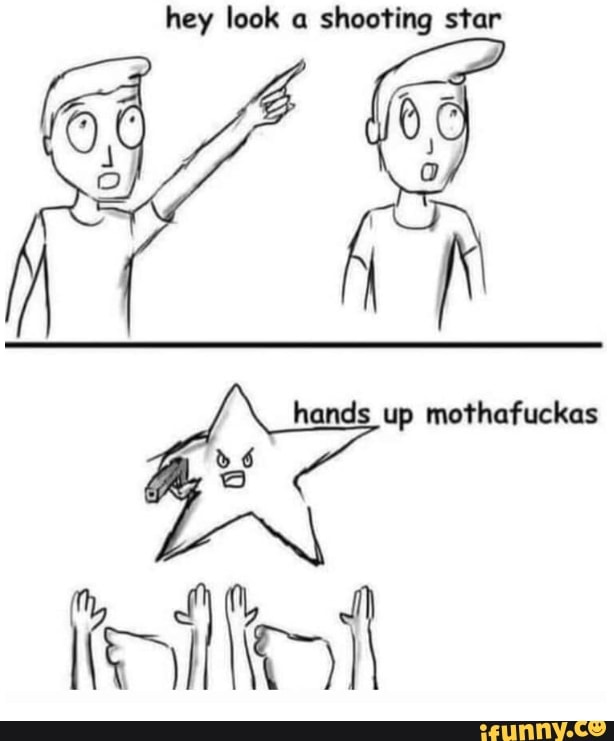 Hey look a shooting star star hands up mothafuckas - iFunny