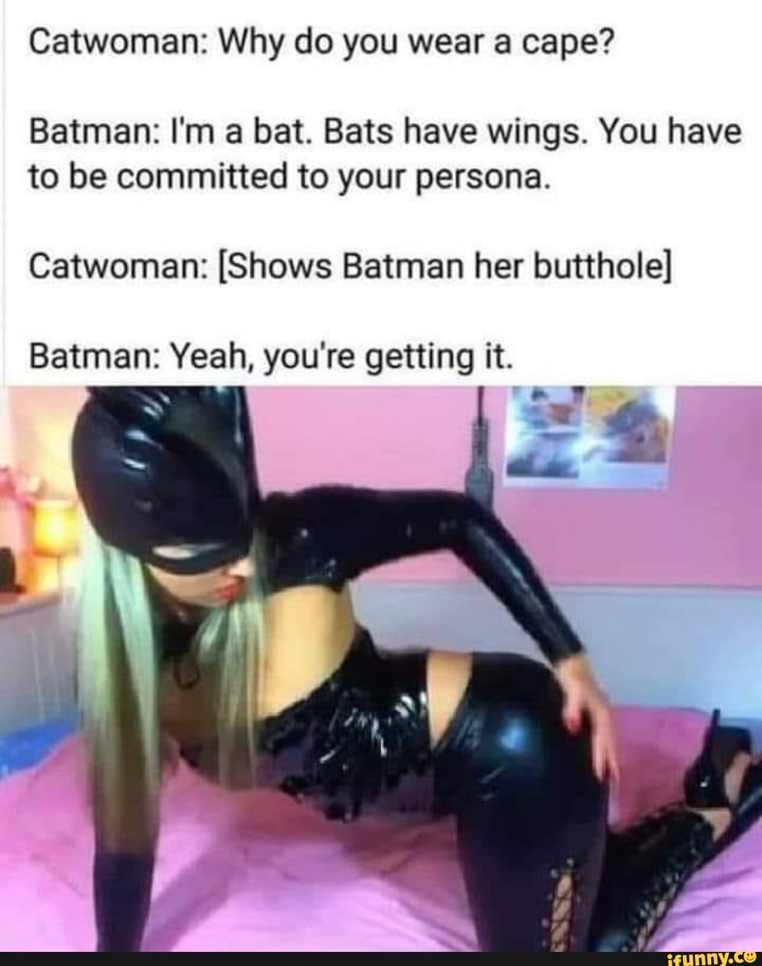 Catwoman Why do you wear a cape? Batman I'm a bat. Bats have wings. You have to be committed